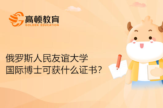 俄罗斯人民友谊大学国际博士毕业可获得什么证书？有什么作用？