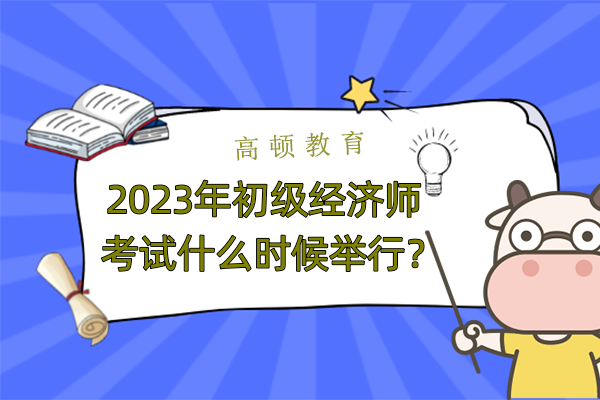 2023年初级经济师考试什么时候举行？