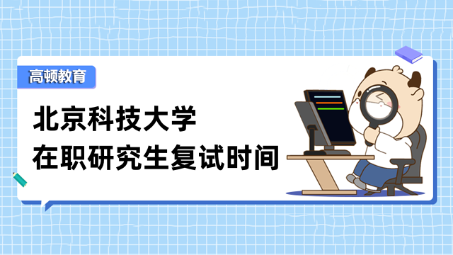 2023年北京科技大学在职研究生复试时间定了！考生须知