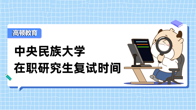 2023年中央民族大学在职研究生复试时间已确定！快来看