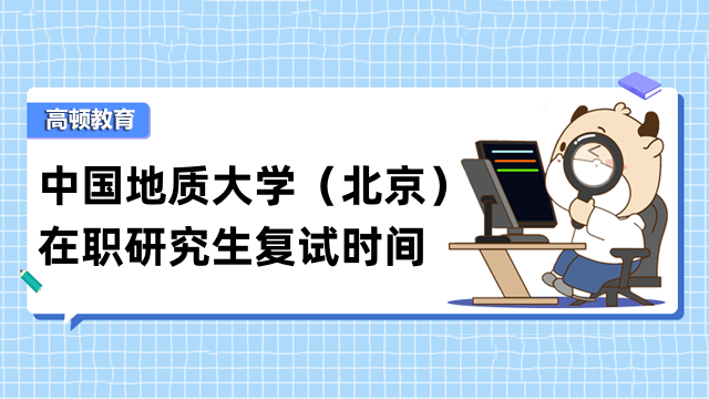 2023年中国地质大学(北京)在职研究生复试时间！定了