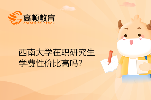 西南大学在职研究生的学费性价比高吗？