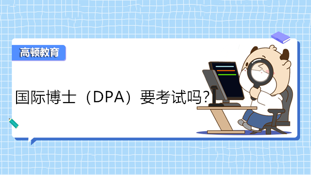 申请公共管理国际博士（DPA）要考试吗？点击查看