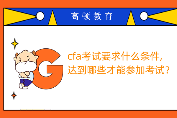 cfa考試要求什么條件,達(dá)到哪些才能參加考試？