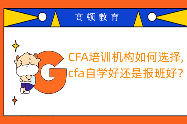 CFA培训机构如何选择,cfa自学好还是报班好？