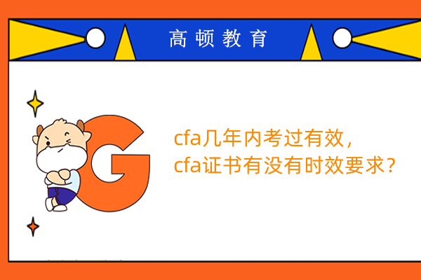 cfa几年内考过有效，cfa证书有没有时效要求？