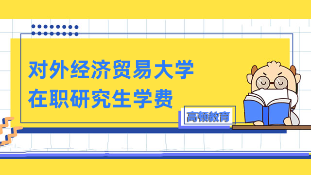 2023年对外经济贸易大学在职研究生学费-详情汇总