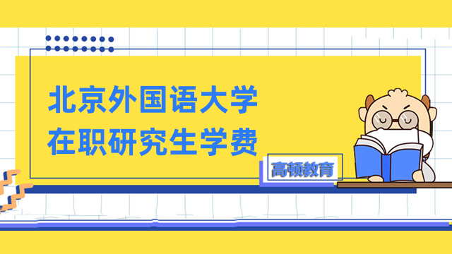 2023年北京外国语大学在职研究生学费-全新标准公布