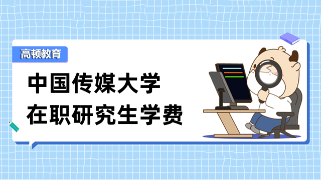 2023年中国传媒大学在职研究生学费详情-全新出炉