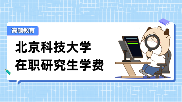 2023年北京科技大学在职研究生学费一览！考生须知