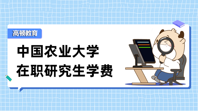 2023年中国农业大学在职研究生学费公布-择校必看