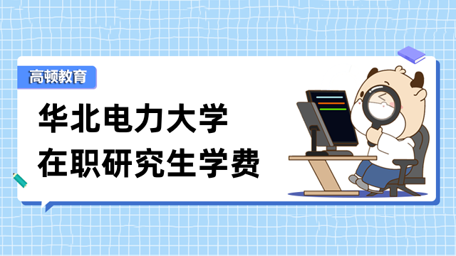 2023年华北电力大学在职研究生学费详解-择校须知