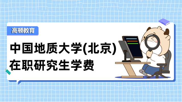 2023年中国地质大学(北京)在职研究生学费-汇总了解