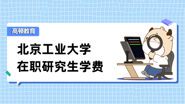 2023年北京工业大学在职研究生学费概况-点击了解