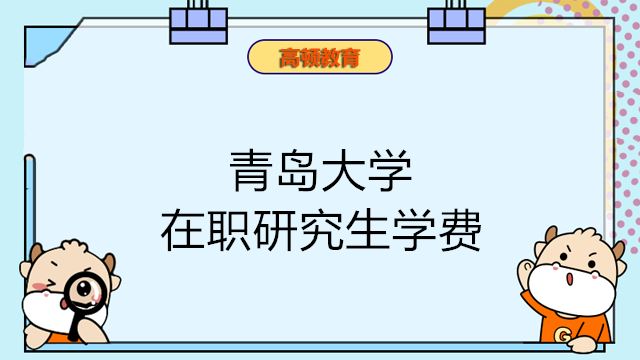 2023年青岛大学在职研究生学费确定！考生须知