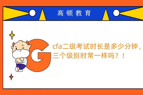 cfa二級(jí)考試時(shí)長(zhǎng)是多少分鐘，三個(gè)級(jí)別時(shí)常一樣嗎？！