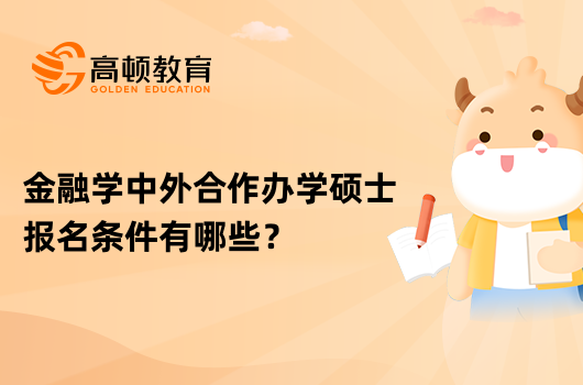 金融学中外合作办学硕士报名条件有哪些？点击查看