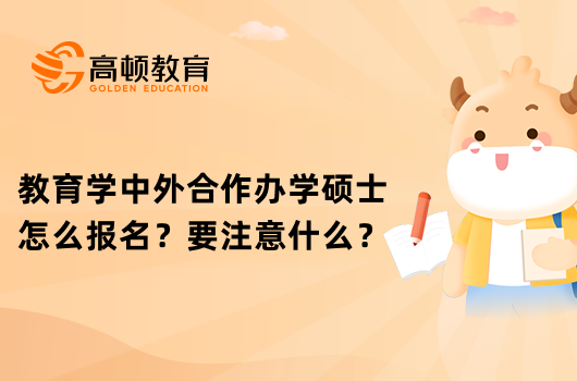 教育学中外合作办学硕士怎么报名？要注意什么？