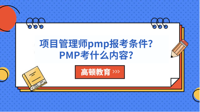 项目管理师pmp报考条件？PMP考什么内容？