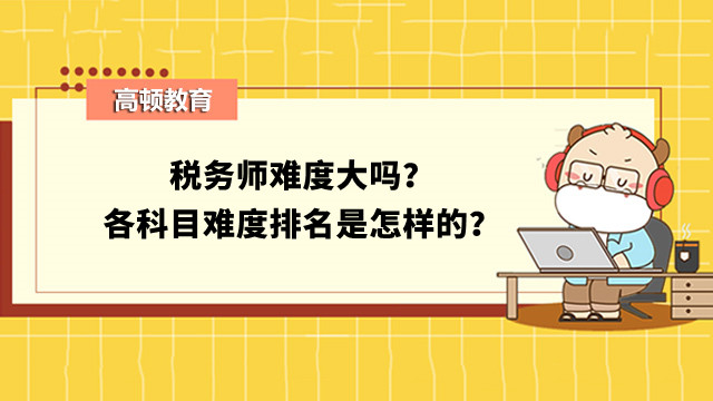 税务师难度大吗？各科目难度排名是怎样的？