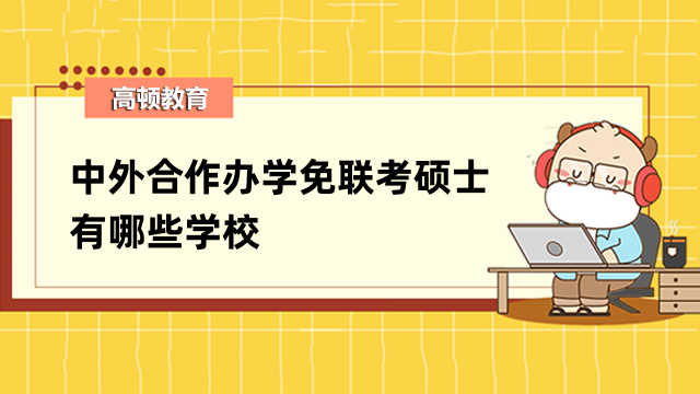 中外合作办学免联考硕士有哪些学校？全新排名已出炉