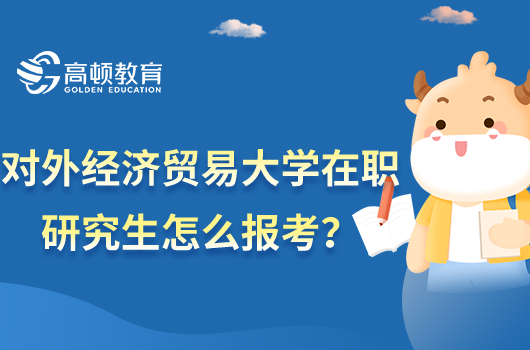 对外经济贸易大学在职研究生怎么报考？同等学力+非全日制报考流程