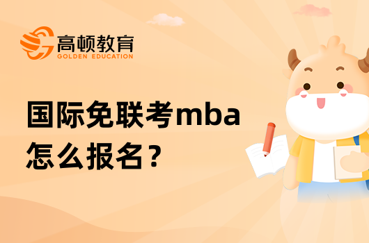 国际免联考mba怎么报名？条件和流程有哪些？