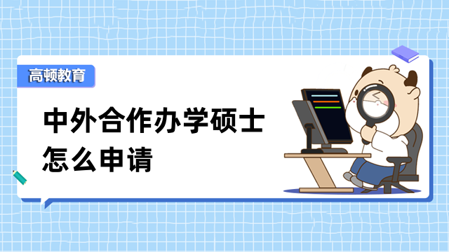 中外合作办学硕士怎么申请？报名条件、流程详细解读