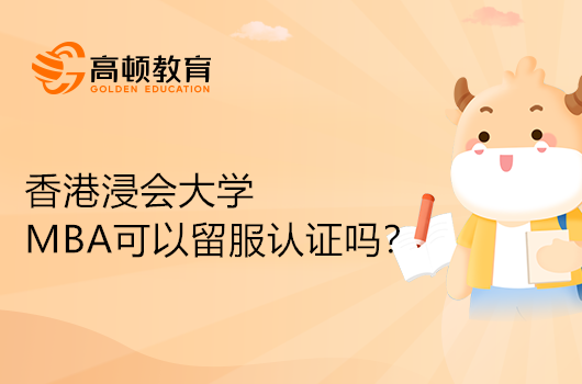 香港浸会大学MBA可以留服认证吗？专业解答