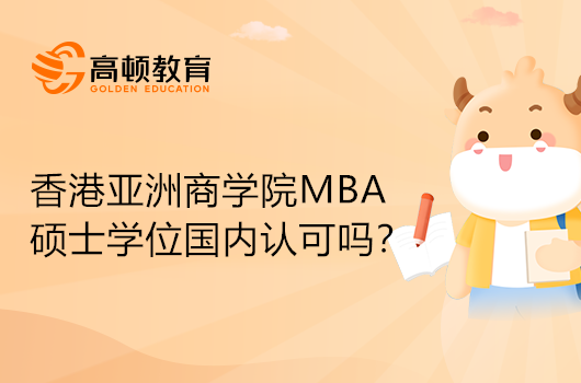 香港亚洲商学院MBA硕士学位国内认可吗？MBA认证