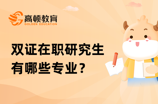 双证在职研究生有哪些专业？热门专业有哪些？