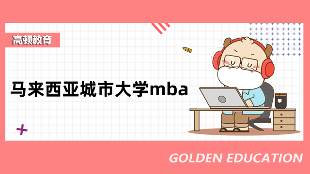 马来西亚城市大学mba招生简章发布！详情汇总，速看