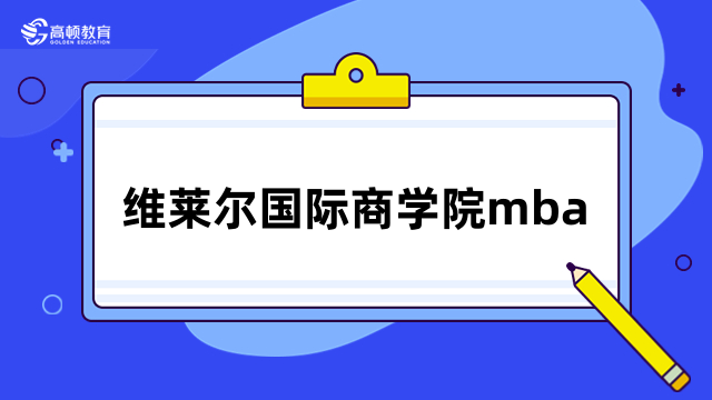 维莱尔国际商学院mba招生简章详解！免联考硕士择校