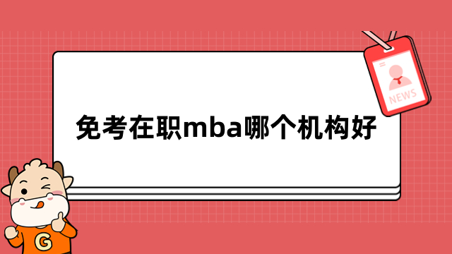 免考在职mba哪个机构好？3分钟为你介绍清晰