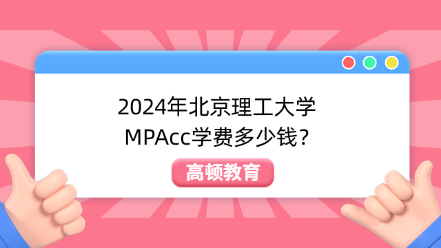 2024年北京理工大学MPAcc学费多少钱？已公布-速速查看