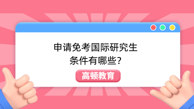 申请免考国际研究生条件有哪些？一分钟了解