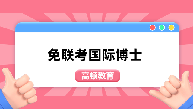 免联考国际博士学校一览表！热门院校大公开，速进