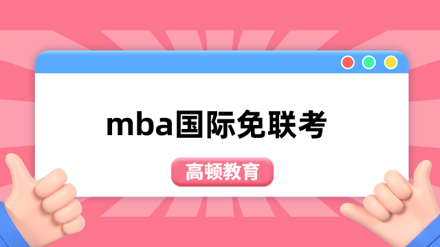 mba国际免联考怎么样？一文了解优势及热门院校