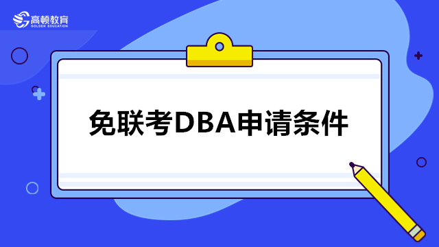 免联考DBA申请条件有哪些？dba免联考报名