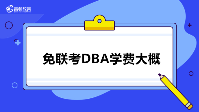 免联考DBA学费大概多少钱？免联考dba博士