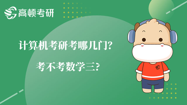 计算机考研考哪几门？考不考数学三?