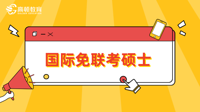 什么是国际免联考硕士？报考条件、热门院校全一览