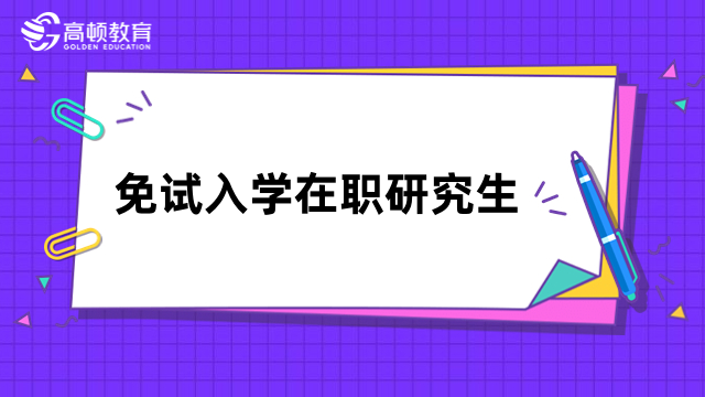 免试入学在职研究生是什么？申请入学，含金量高