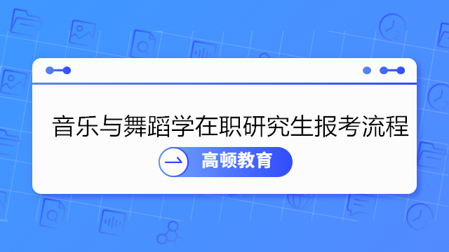 音乐与舞蹈学在职研究生报考流程