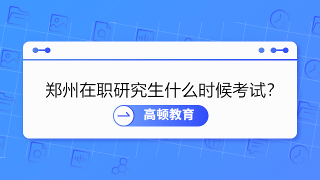 郑州在职研究生什么时候考试