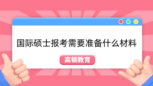 国际硕士报考需要准备什么材料？考生必读！