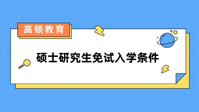 硕士研究生免试入学条件有哪些？一文带你了解