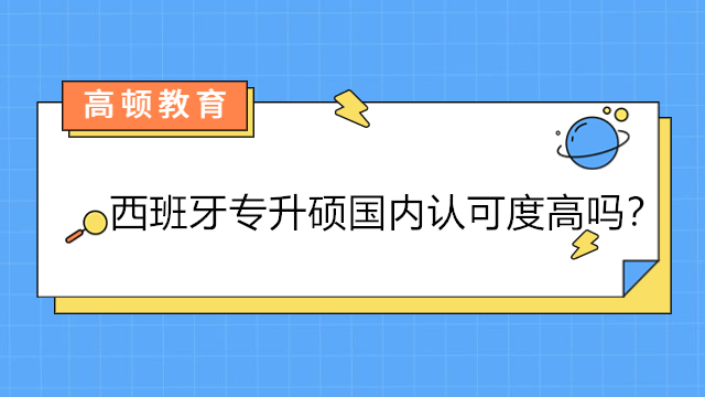 西班牙专升硕国内认可度高吗？