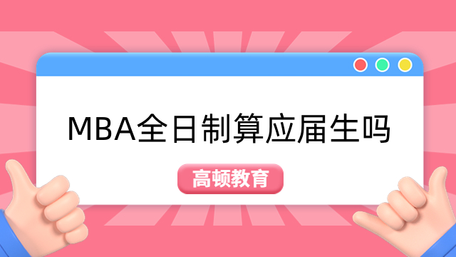 MBA全日制算应届生吗？mba含金量高吗！