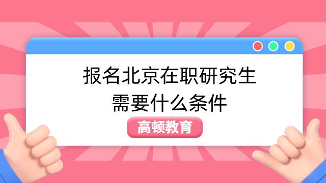 报名北京在职研究生需要什么条件？考生必看！